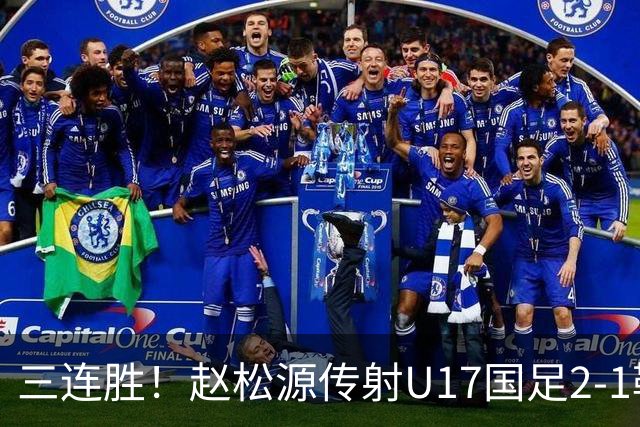 三连胜！赵松源传射U17国足2-1勒沃库森U17 淘汰赛将战河床