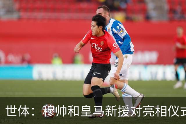 世体：穆帅和皇马新援对亮相仪式并不上心，但不代表仪式会取消
