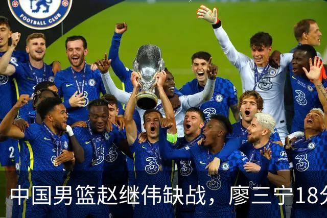 中国男篮赵继伟缺战，廖三宁18分建功，冠军球员5中0成奇兵