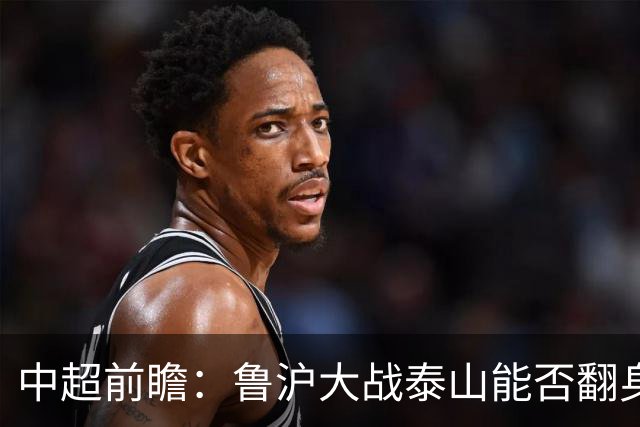 中超前瞻：鲁沪大战泰山能否翻身 海牛保级生死战