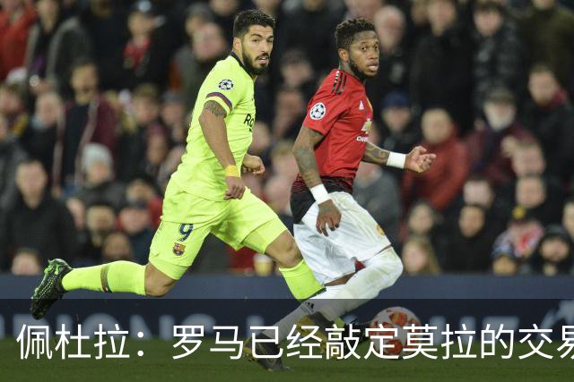 佩杜拉：罗马已经敲定莫拉的交易，合同中不存在回购条款