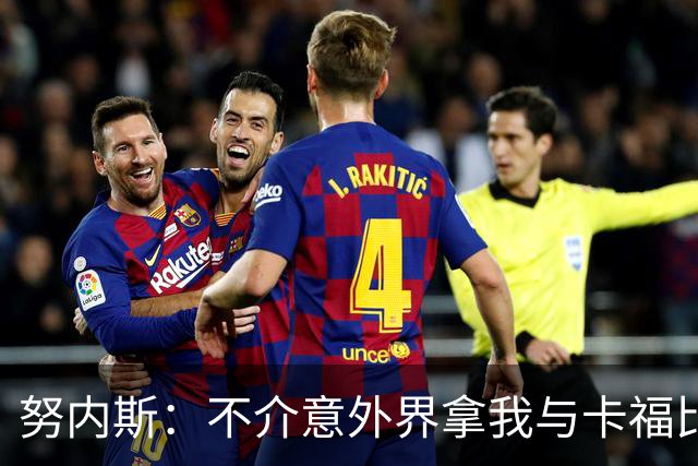 努内斯：不介意外界拿我与卡福比较 我没和瓜帅“争论”过