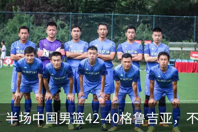 半场中国男篮42-40格鲁吉亚，不得不承认的5个事实，双宁20分大爆发，焦泊乔低迷成最大短板