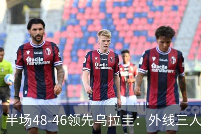 半场48-46领先乌拉圭：外线三人抢眼，进攻仍需调整