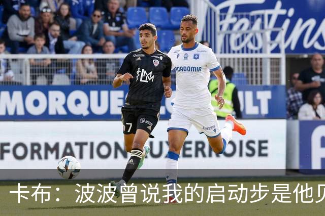 卡布：波波曾说我的启动步是他见过最烂的 我很欣赏他的坦诚
