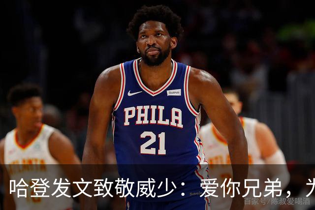 哈登发文致敬威少：爱你兄弟，为你骄傲