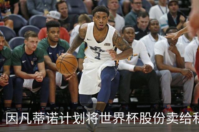 因凡蒂诺计划将世界杯股份卖给私人 潜在买方为特朗普亲戚