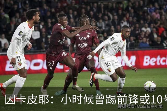 因卡皮耶：小时候曾踢前锋或10号位 想要卫冕英超须付出更多努力