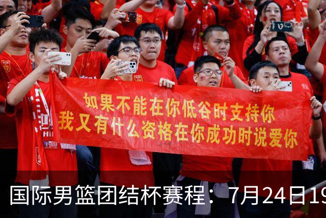 国际男篮团结杯赛程：7月24日1930，中国男篮首战喀麦隆
