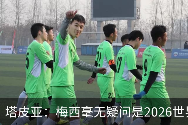 塔皮亚：梅西毫无疑问是2026世界杯最佳，国家队大门永远为他敞开