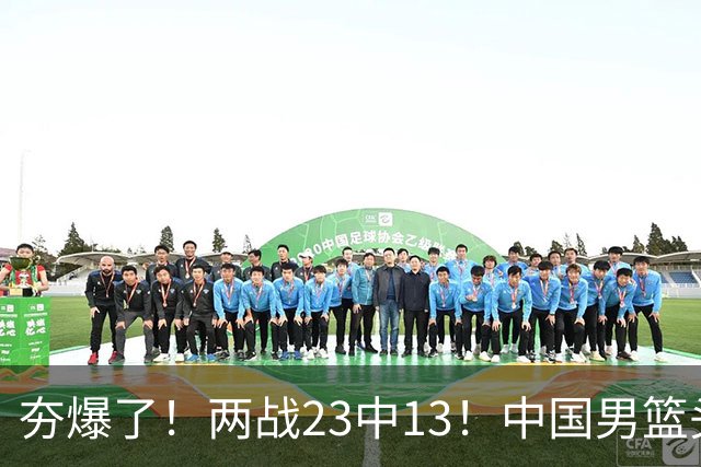 夯爆了！两战23中13！中国男篮头号攻击型后卫