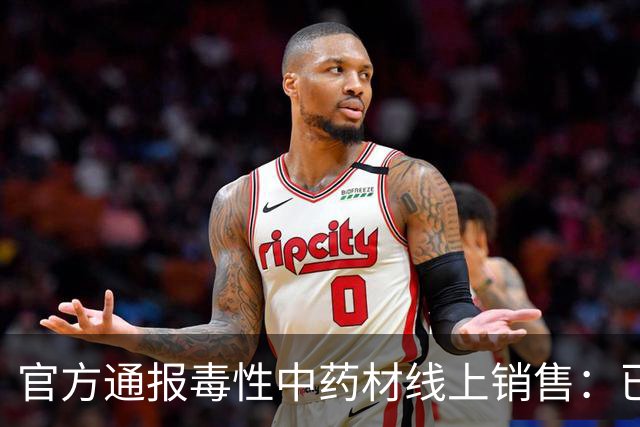 官方通报毒性中药材线上销售：已成立调查组，将根据调查结果依法作出处理