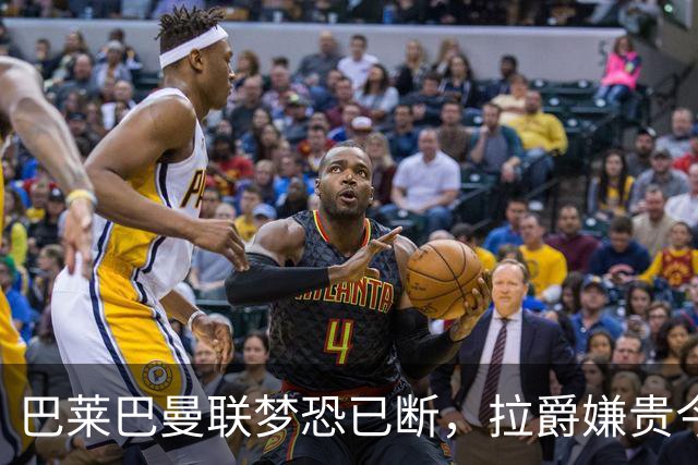 巴莱巴曼联梦恐已断，拉爵嫌贵今夏不签他！买富勒姆铁腰可能性更高
