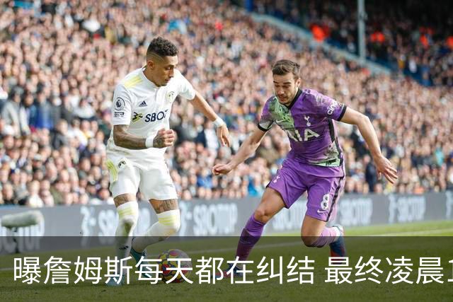 曝詹姆斯每天都在纠结 最终凌晨1点决定加盟76人