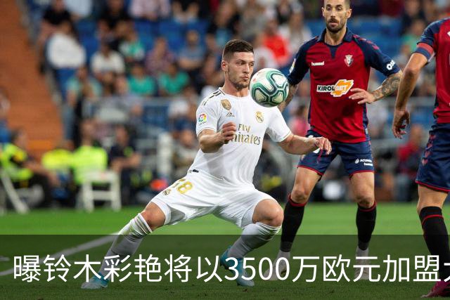 曝铃木彩艳将以3500万欧元加盟大巴黎 随后租借至尤文一年
