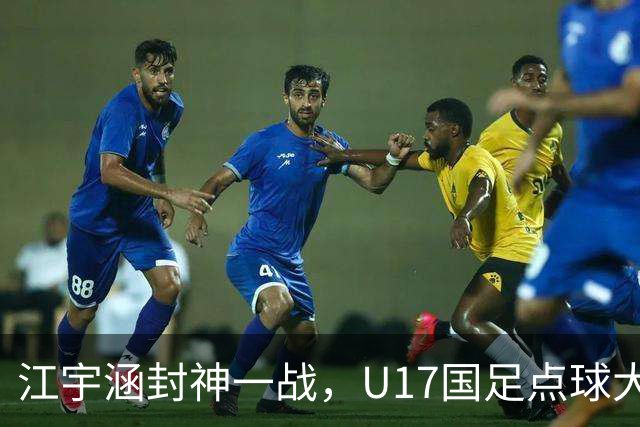 江宇涵封神一战，U17国足点球大战淘汰河床晋级决赛，太给力了