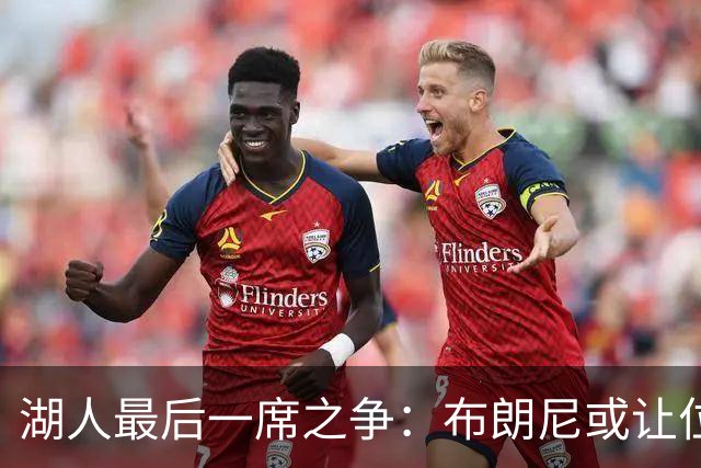 湖人最后一席之争：布朗尼或让位给防守型马农？