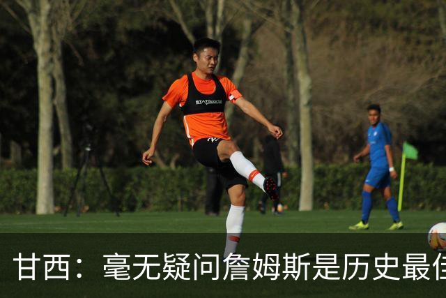 甘西：毫无疑问詹姆斯是历史最佳球员之一 我们非常高兴他能加入