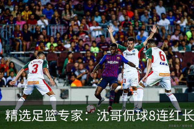 精选足篮专家：沈哥侃球8连红长线12中11 旺哥6连红