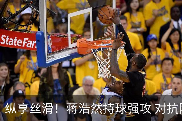 纵享丝滑！蒋浩然持球强攻 对抗防守后转身勾手扳平比分
