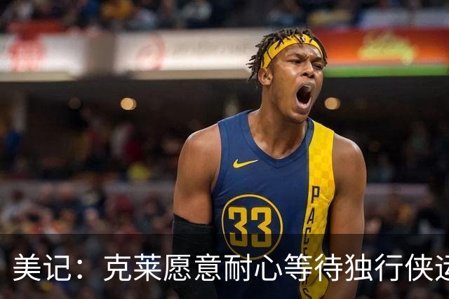 美记：克莱愿意耐心等待独行侠运作 球队将继续为他寻求交易