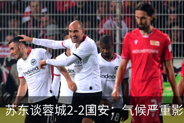 苏东谈蓉城2-2国安：气候严重影响比赛质量 两队下半场才发力