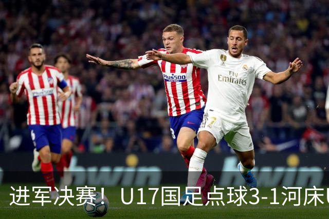 进军决赛！U17国足点球3-1河床U17将战阿森纳，球迷认清三大事实