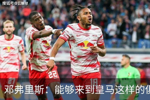 邓弗里斯：能够来到皇马这样的俱乐部并成为其中一员，我十分自豪