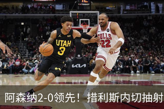 阿森纳2-0领先！措利斯内切抽射破门，卡拉菲奥里助攻