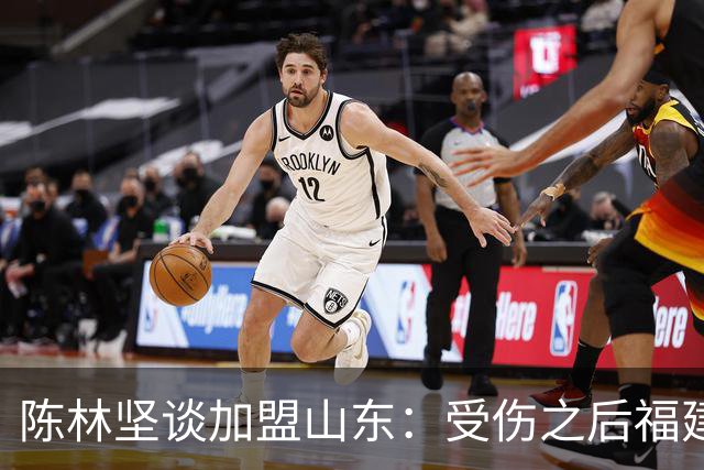 陈林坚谈加盟山东：受伤之后福建开不了高工资 感谢球队的培养