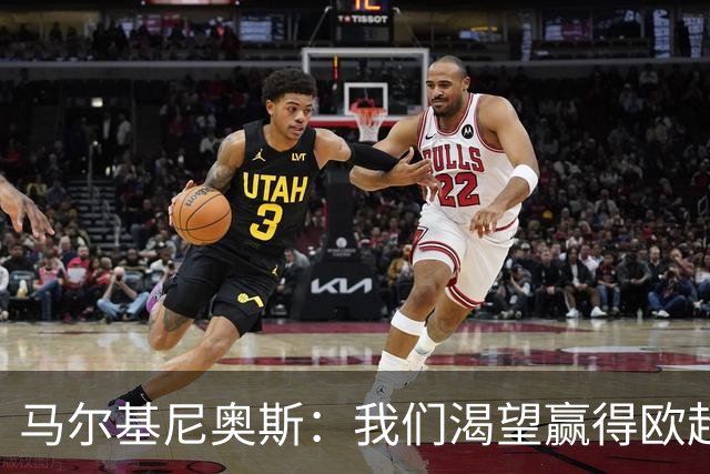马尔基尼奥斯：我们渴望赢得欧超杯，这是必须努力达成的目标