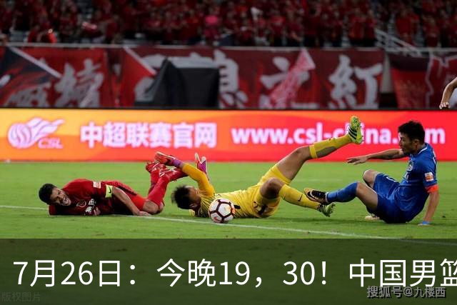7月26日：今晚19，30！中国男篮对阵格鲁吉亚，赛前传来3好2坏，预测2连胜有戏