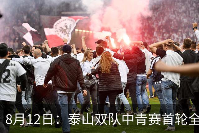 8月12日：泰山双队中青赛首轮全胜！国脚新星一天轰4球，U17无冠魔咒这次真要破了？