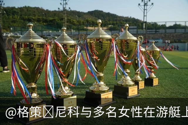 @格策😅尼科与多名女性在游艇上一同度假，但他的女友不在其中