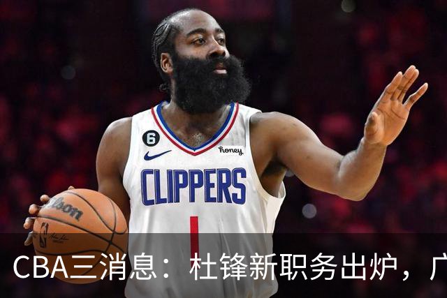CBA三消息：杜锋新职务出炉，广州拒绝召回徐昕，江苏报价原帅