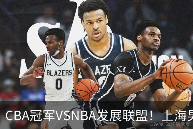 CBA冠军VSNBA发展联盟！上海男篮月底将和G-League联队打两场比赛